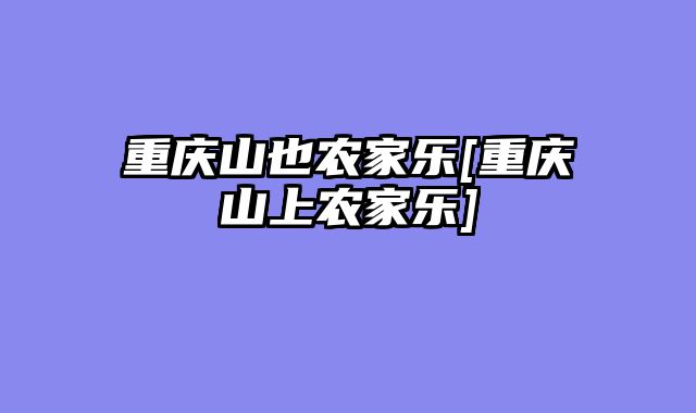 重庆山也农家乐[重庆山上农家乐]