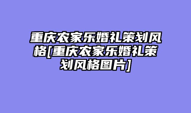重庆农家乐婚礼策划风格[重庆农家乐婚礼策划风格图片]