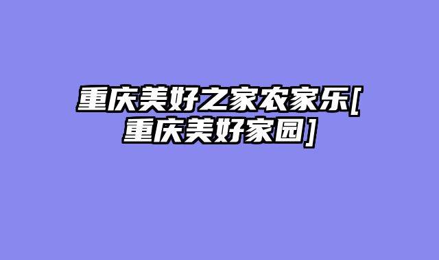 重庆美好之家农家乐[重庆美好家园]