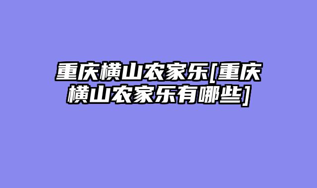 重庆横山农家乐[重庆横山农家乐有哪些]