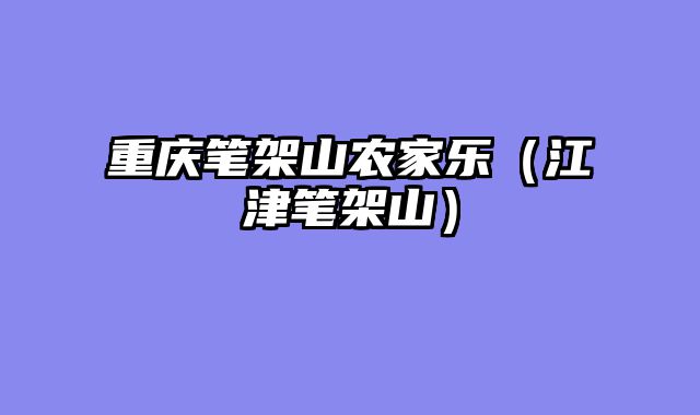 重庆笔架山农家乐（江津笔架山）