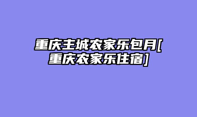 重庆主城农家乐包月[重庆农家乐住宿]