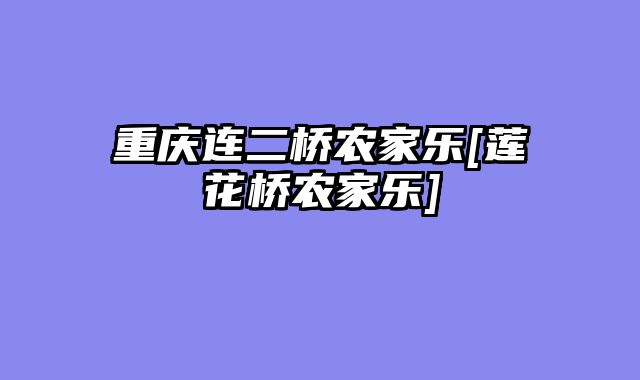 重庆连二桥农家乐[莲花桥农家乐]