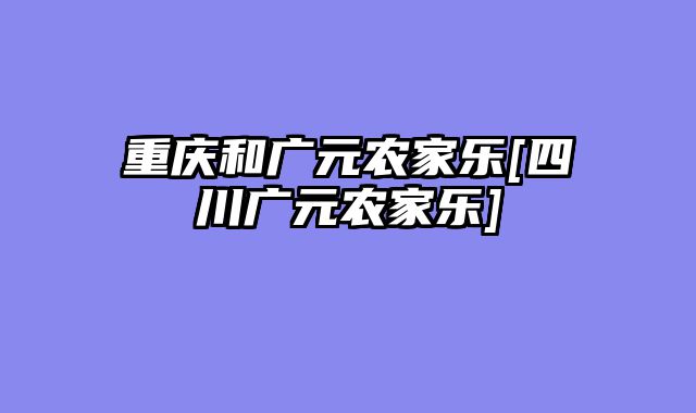 重庆和广元农家乐[四川广元农家乐]