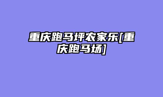 重庆跑马坪农家乐[重庆跑马场]