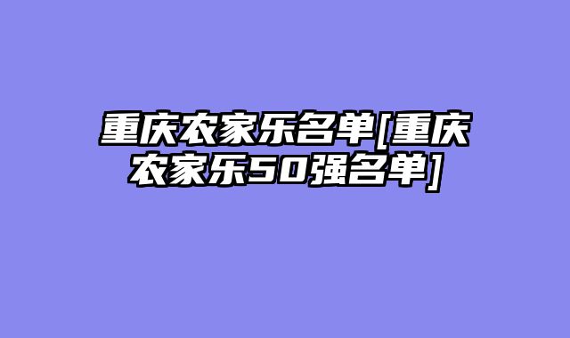 重庆农家乐名单[重庆农家乐50强名单]