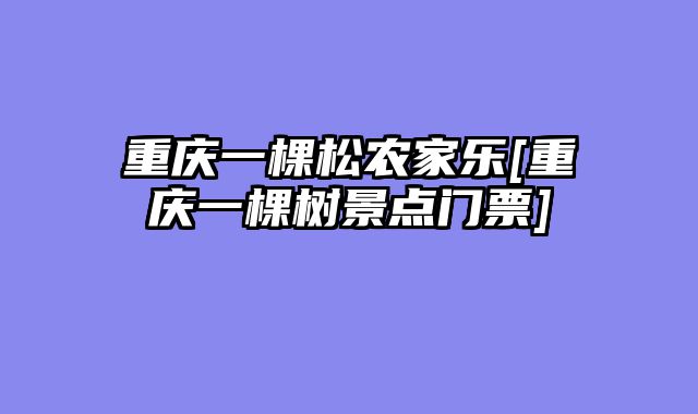 重庆一棵松农家乐[重庆一棵树景点门票]