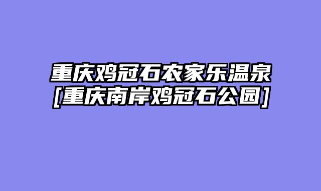 重庆鸡冠石农家乐温泉[重庆南岸鸡冠石公园]