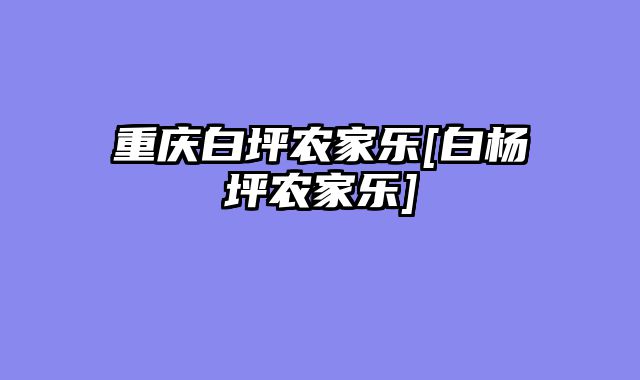 重庆白坪农家乐[白杨坪农家乐]