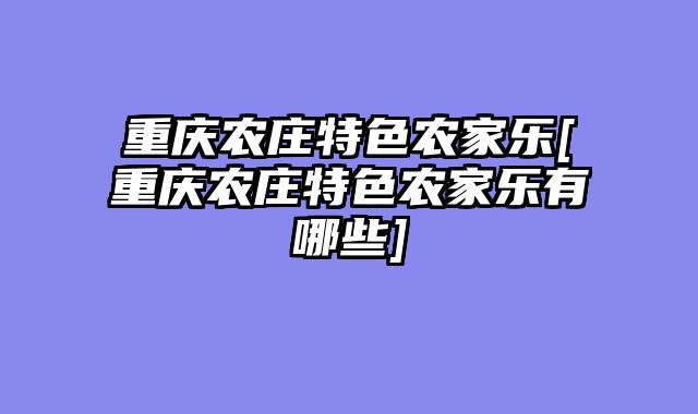 重庆农庄特色农家乐[重庆农庄特色农家乐有哪些]