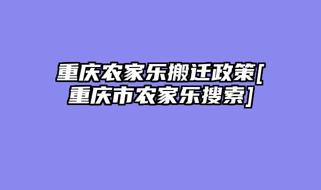 重庆农家乐搬迁政策[重庆市农家乐搜索]