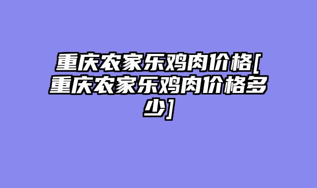 重庆农家乐鸡肉价格[重庆农家乐鸡肉价格多少]