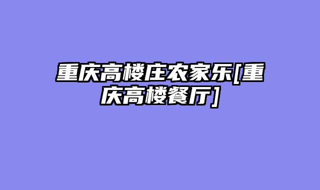 重庆高楼庄农家乐[重庆高楼餐厅]