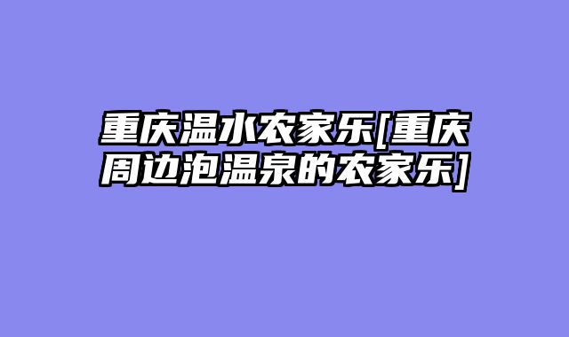 重庆温水农家乐[重庆周边泡温泉的农家乐]