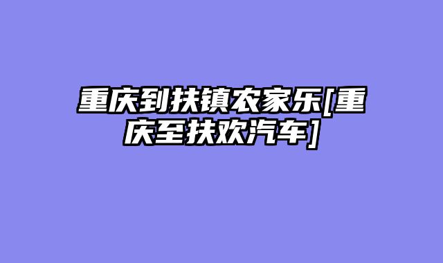 重庆到扶镇农家乐[重庆至扶欢汽车]