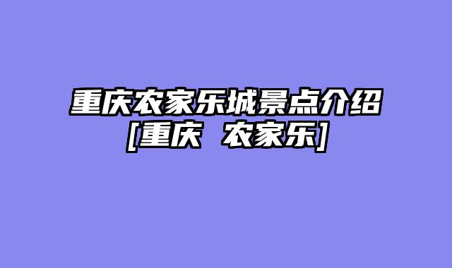 重庆农家乐城景点介绍[重庆 农家乐]