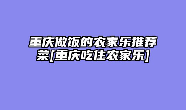 重庆做饭的农家乐推荐菜[重庆吃住农家乐]