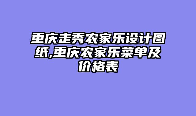 重庆走秀农家乐设计图纸,重庆农家乐菜单及价格表