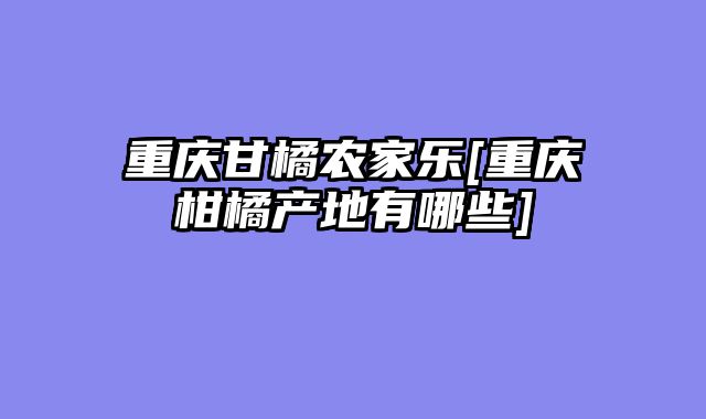 重庆甘橘农家乐[重庆柑橘产地有哪些]