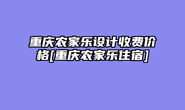 重庆农家乐设计收费价格[重庆农家乐住宿]