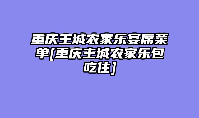 重庆主城农家乐宴席菜单[重庆主城农家乐包吃住]