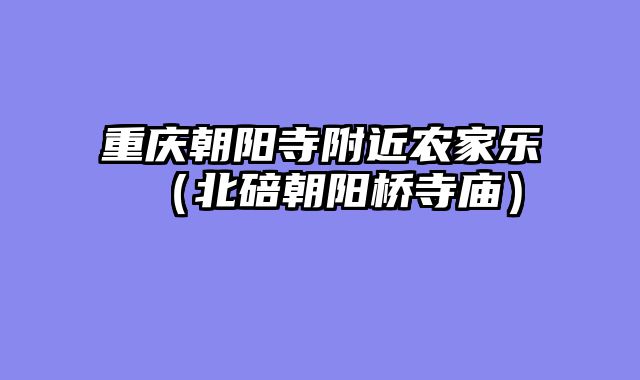 重庆朝阳寺附近农家乐（北碚朝阳桥寺庙）