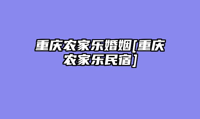 重庆农家乐婚姻[重庆农家乐民宿]