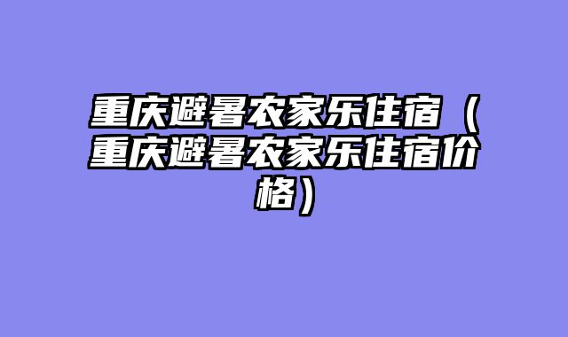 重庆避暑农家乐住宿（重庆避暑农家乐住宿价格）
