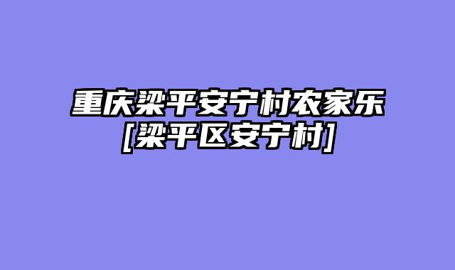 重庆梁平安宁村农家乐[梁平区安宁村]
