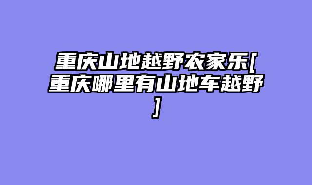 重庆山地越野农家乐[重庆哪里有山地车越野]