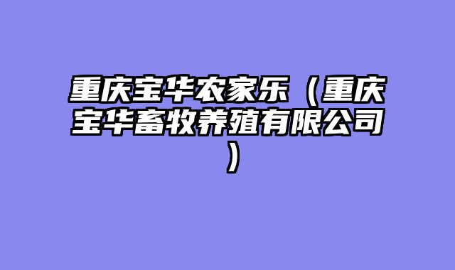 重庆宝华农家乐（重庆宝华畜牧养殖有限公司）