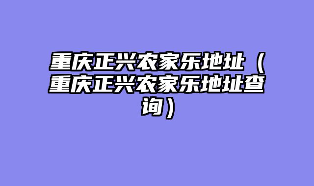 重庆正兴农家乐地址（重庆正兴农家乐地址查询）