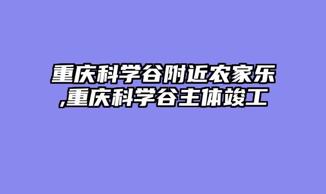 重庆科学谷附近农家乐,重庆科学谷主体竣工