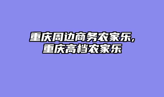 重庆周边商务农家乐,重庆高档农家乐