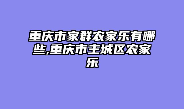 重庆市家群农家乐有哪些,重庆市主城区农家乐
