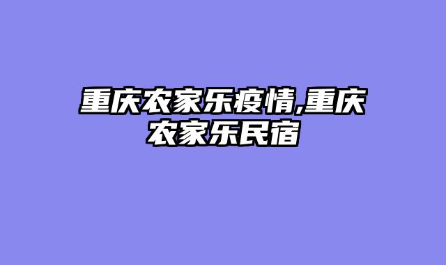 重庆农家乐疫情,重庆农家乐民宿