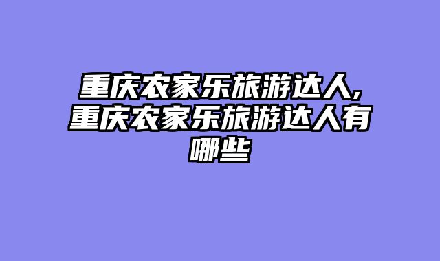 重庆农家乐旅游达人,重庆农家乐旅游达人有哪些