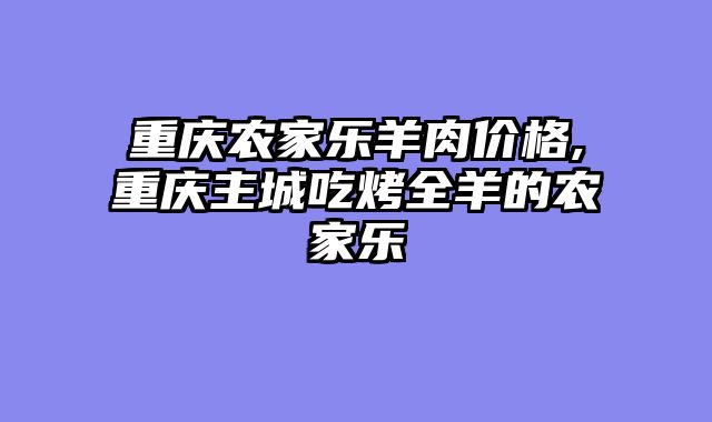 重庆农家乐羊肉价格,重庆主城吃烤全羊的农家乐