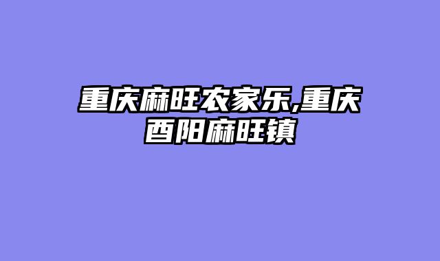 重庆麻旺农家乐,重庆酉阳麻旺镇