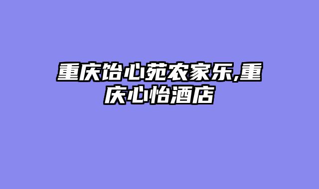 重庆饴心苑农家乐,重庆心怡酒店
