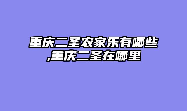 重庆二圣农家乐有哪些,重庆二圣在哪里