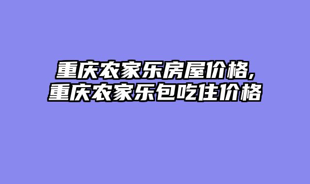 重庆农家乐房屋价格,重庆农家乐包吃住价格