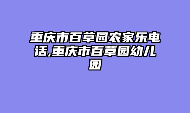 重庆市百草园农家乐电话,重庆市百草园幼儿园