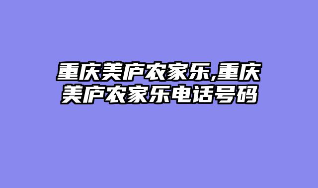 重庆美庐农家乐,重庆美庐农家乐电话号码