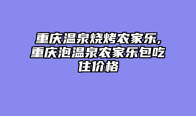重庆温泉烧烤农家乐,重庆泡温泉农家乐包吃住价格