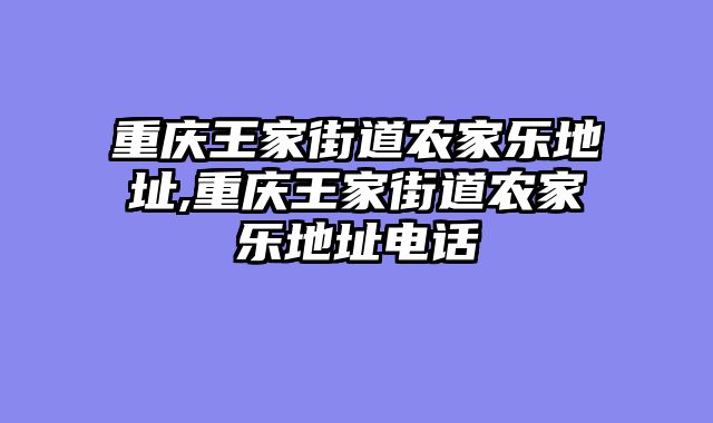 重庆王家街道农家乐地址,重庆王家街道农家乐地址电话