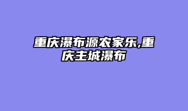 重庆瀑布源农家乐,重庆主城瀑布