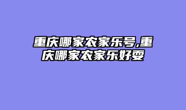 重庆哪家农家乐号,重庆哪家农家乐好耍