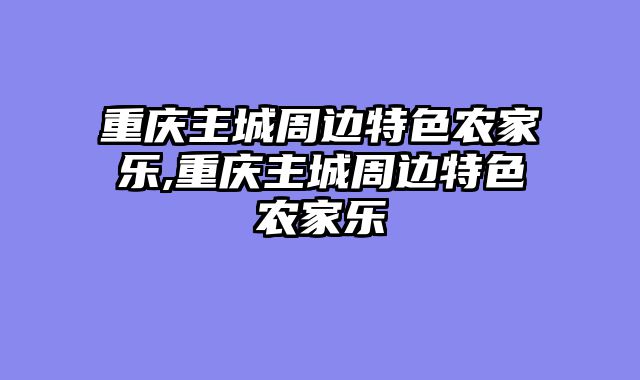 重庆主城周边特色农家乐,重庆主城周边特色农家乐