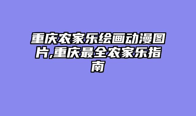 重庆农家乐绘画动漫图片,重庆最全农家乐指南